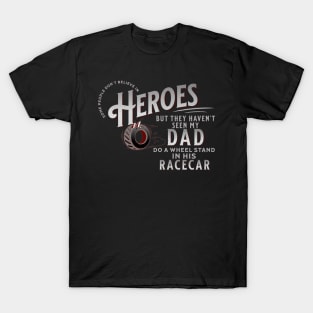 Some People Don't Believe In Heroes But They Haven't Seen My Dad Do A Wheel Stand In His Racecar Racing Cars Race Car Drag Racing Street Car Race Track T-Shirt